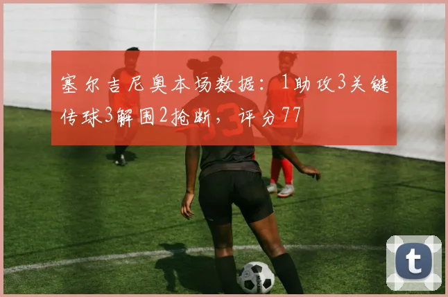 塞尔吉尼奥本场数据：1助攻3关键传球3解围2抢断，评分77