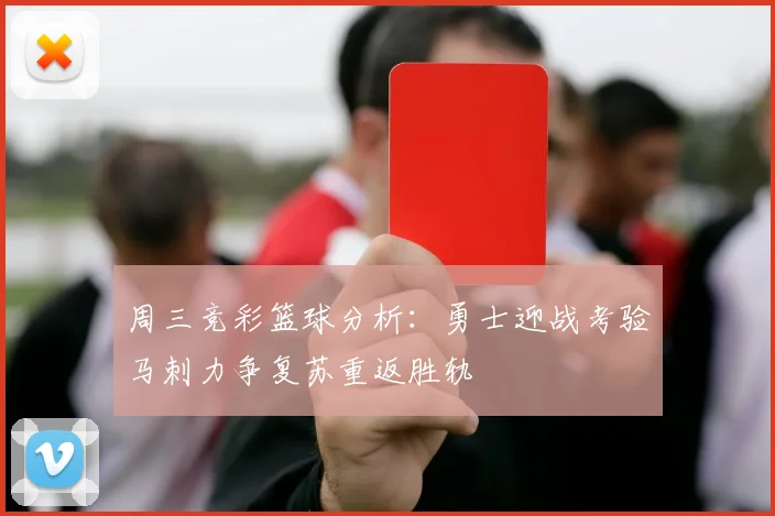 周三竞彩篮球分析：勇士迎战考验马刺力争复苏重返胜轨