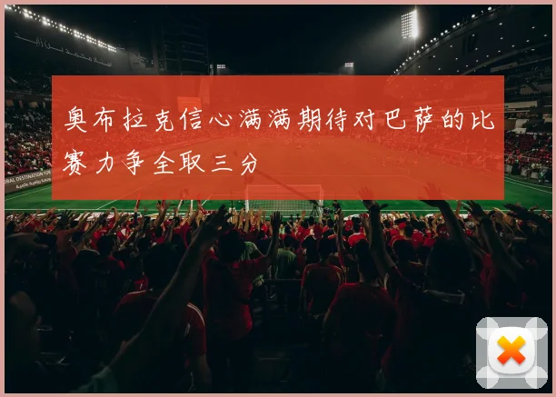 奥布拉克信心满满期待对巴萨的比赛力争全取三分