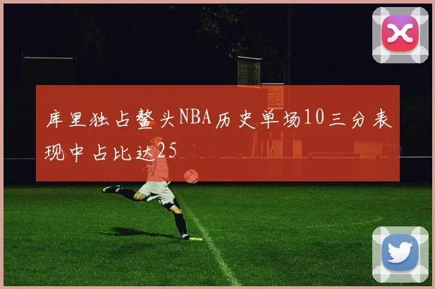 库里独占鳌头NBA历史单场10三分表现中占比达25