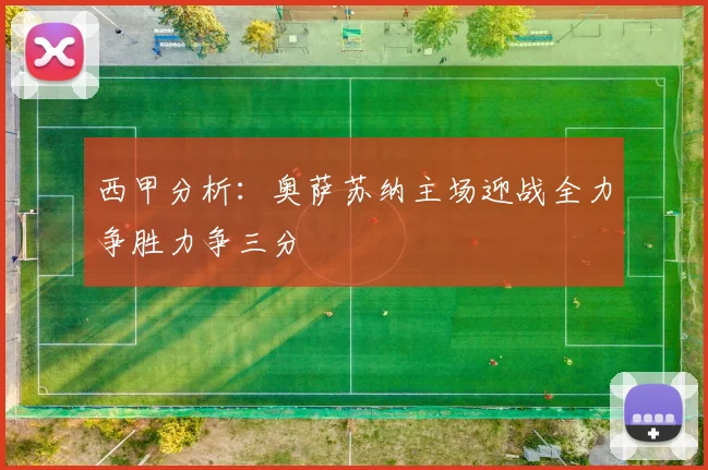 西甲分析：奥萨苏纳主场迎战全力争胜力争三分