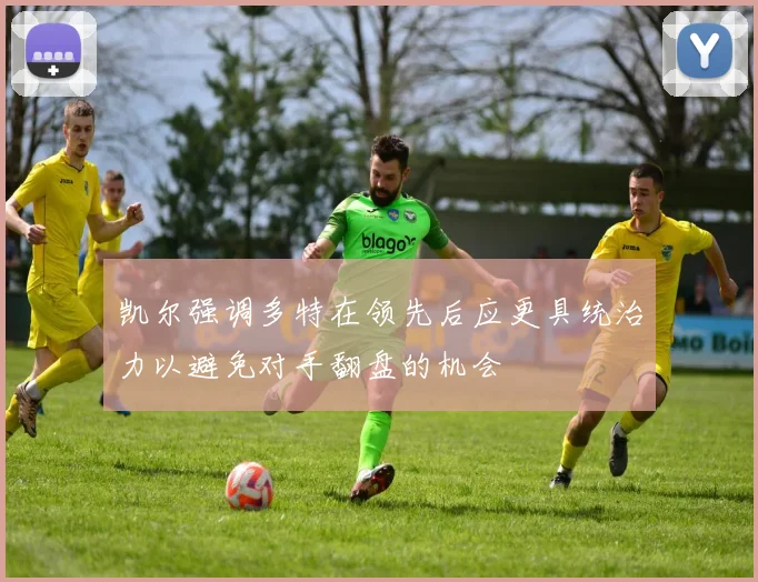凯尔强调多特在领先后应更具统治力以避免对手翻盘的机会