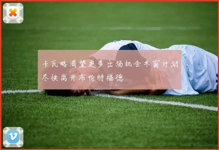 卡瓦略渴望更多出场机会冬窗计划尽快离开布伦特福德
