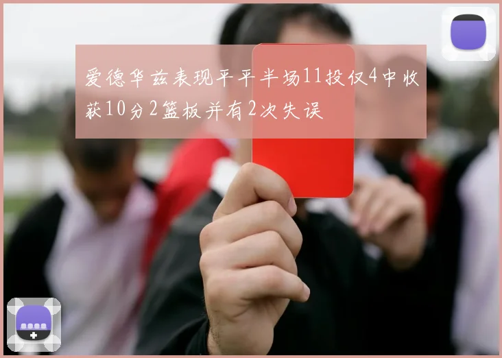 爱德华兹表现平平半场11投仅4中收获10分2篮板并有2次失误