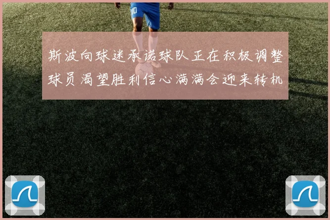 斯波向球迷承诺球队正在积极调整球员渴望胜利信心满满会迎来转机