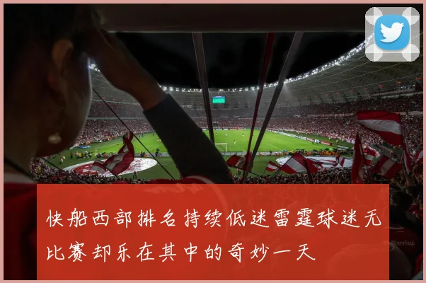 快船西部排名持续低迷雷霆球迷无比赛却乐在其中的奇妙一天
