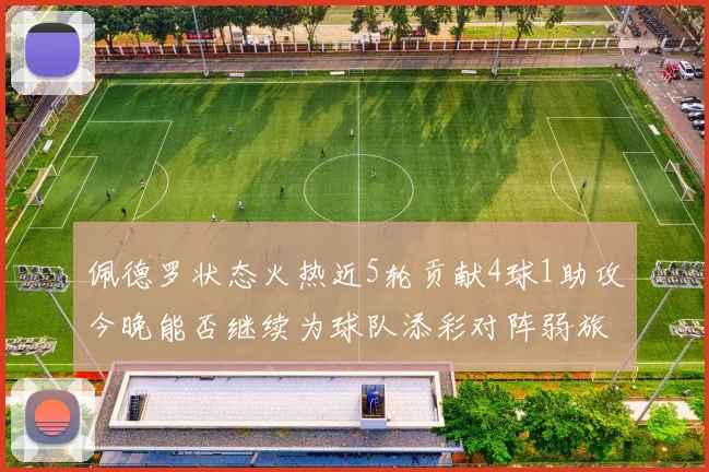 佩德罗状态火热近5轮贡献4球1助攻今晚能否继续为球队添彩对阵弱旅挑战