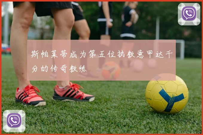 斯帕莱蒂成为第五位执教意甲达千分的传奇教练