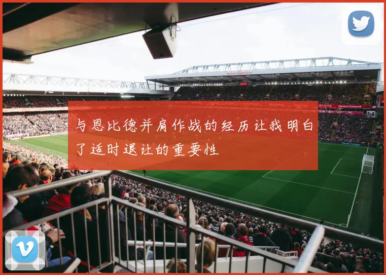 与恩比德并肩作战的经历让我明白了适时退让的重要性