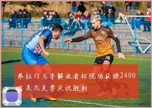 弗拉门戈夺解放者杯现场获颁2400万美元支票庆祝胜利